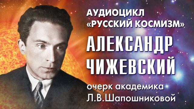 Александр Чижевский. Русский космизм. Очерк академика Л.В.Шапошниковой