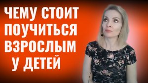 Чему взрослым стоит поучиться у детей