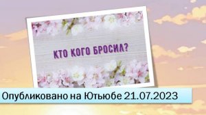 Кто кого бросил (21.07.2023)