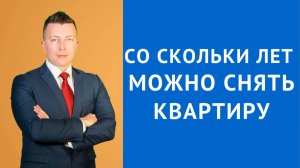 Гражданский Адвокат в Москве: Со Скольки Лет Можно Снять Квартиру и Можно ли Арендовать Жилье в 15?