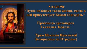 5.01.2025г "Душа человека живая,когда в ней есть Божья благодать" Проповедь прот. Геннадия Заридзе