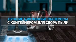 ТОП—7. ЛУЧШИЕ ЦИКЛОННЫЕ ПЫЛЕСОСЫ С КОНТЕЙНЕРОМ ДЛЯ СБОРА ПЫЛИ [БЕЗ МЕШКА]