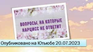 Вопросы, на которые нарцисс не ответит (20.07.2023)