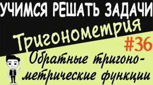 Как решать примеры на обратные тригонометрические функции. Тригонометрия 10 класс. Видеоурок # 36