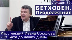 Лекция 39. Людвиг ван Бетховен. Продолжение. | Композитор Иван Соколов о музыке.