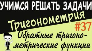 Решение примеров на обратные тригонометрические функции. Тригонометрия 10 класс. Видеоурок # 37