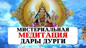 МИСТЕРИАЛЬНАЯ МЕДИТАЦИЯ: БЛАГОСЛОВЛЕНИЕ БОГИНИ МАТЕРИ ДУРГИ, ИНИЦИАЦИЯ В КАЖДУЮ ФОРМУ И АРХЕТИП,ДАР