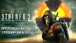 Прохождение STALKER 2 Heart of Chornobyl 2024 - Часть 7 - Группировка Полдня!