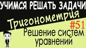 Как решать системы тригонометрических уравнений, в которых одно уравнение - алгебраическое. Урок #51