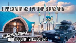 Приехали из Турции на ЖИГУЛЯХ в Казань! Долгожданная шаурма! Готовим машину для нового путешествия😎