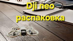 DJI Neo - распаковка нового дрона