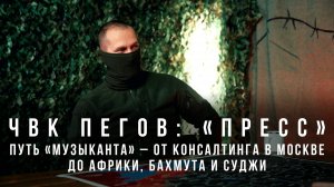 ЧВК Пегов «"Пресс": путь «музыканта» – от консалтинга в Москве до Африки, Бахмута и Суджи»