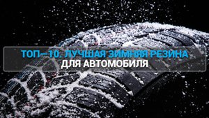 ТОП—10. ЛУЧШАЯ ЗИМНЯЯ РЕЗИНА ДЛЯ АВТОМОБИЛЯ