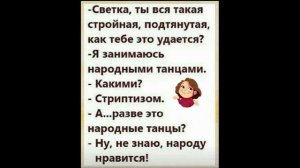 Светка, ты вся такая
стройная, подтянутая,
как тебе это удается?
-Я занимаюсь
народными танцами.