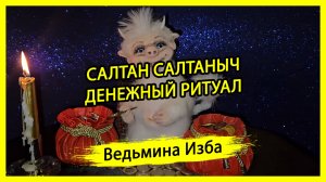 САЛТАН САЛТАНЫЧ. ДЕНЕЖНЫЙ РИТУАЛ. ДЛЯ ВСЕХ. #ВЕДЬМИНАИЗБА ▶️ #МАГИЯ