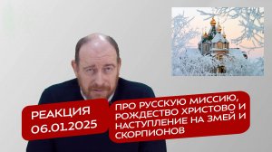 Реакция 6.01.2025 Про русскую миссию, Рождество Христово и наступление на змей и скорпионов