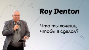 Что ты хочешь, чтобы я сделал для тебя? Roy Denton