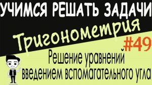 Как решать тригонометрические уравнения с помощью введения вспомогательного угла. Видеоурок #49