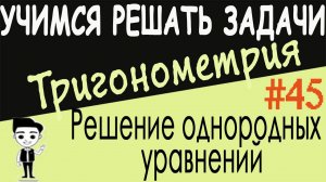 Как решать однородные тригонометрические уравнения. Тригонометрия 10 класс. Видеоурок #45