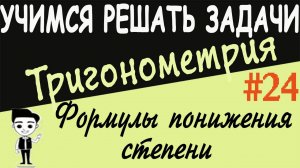 Решение примеров на формулы понижения степени. Как решать Тригонометрия 10 класс. Видеоурок #24