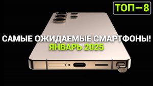 САМЫЕ ОЖИДАЕМЫЕ СМАРТФОНЫ В ЯНВАРЕ 2025 ГОДА!