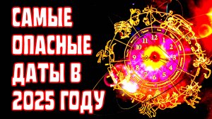 САМЫЕ ОПАСНЫЕ ДАТЫ 2025 ГОДА       Гороскоп.Астрология.Знаки зодиака