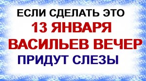13 января. ВАСИЛЬЕВ ВЕЧЕР.Что можно и категорически нельзя делать .Приметы