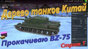 Дерево танков Китай - Прокачиваю тяж BZ-75. Стрим 1.