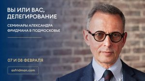 ВЫ или ВАС, Делегирование. Семинары Александра Фридмана в Подмосковье, 07 и 08 февраля