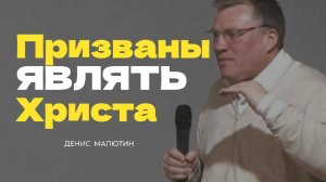 Призваны являть Христа - Денис Малютин