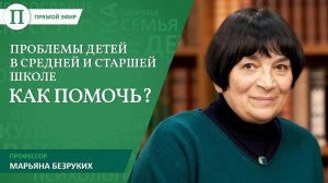 Проблемы детей в средней и старшей школе. Марьяна Михайловна Безруких