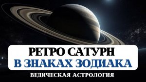 РЕТРО САТУРН В ЗНАКАХ ЗОДИАКА, КОРРЕКЦИЯ СУДЬБЫ, ВЕДИЧЕСКАЯ АСТРОЛОГИЯ ДЖЙОТИШ