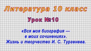 Литература 10 класс (Урок№10 - «Вся моя биография — в моих сочинениях». Творчество И. С. Тургенева.)