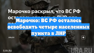 Марочко: ВС РФ осталось освободить четыре населенных пункта в ЛНР