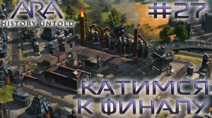 ПРОХОЖДЕНИЕ ARA: HISTORY UNTOLD: Катимся к финалу #27