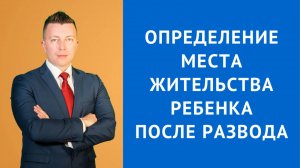 Семейный Адвокат в Москве: Определение Места Жительства Ребенка После Развода