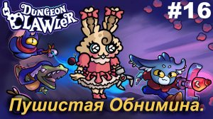 Пушистая Обнимина.#16 Dungeon Clawler.