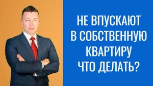Адвокат в Москве: Как Вселиться в Квартиру, Если Вас Не Впускают? Пошаговая Инструкция