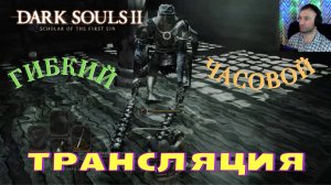 СТРИМ-ГИБКИЙ ЧАСОВОЙ🎮Dark Souls II - Scholar of the First Sin (Крестовый поход 2)