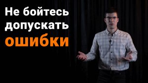 Не бойтесь допускать ошибки! Это обязательная часть любого успеха.