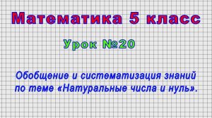 Математика 5 класс (Урок№20 - Обобщение и систематизация знаний по теме «Натуральные числа и нуль».)