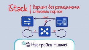Huawei. Настройка стека вариант 2. iStack. Собираем наживую без перезагрузки.