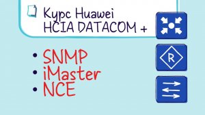 Курс Huawei HCIA Datacom. Лекция 9. Управление и эксплуатация сети. SNMP, iMaster NCE.