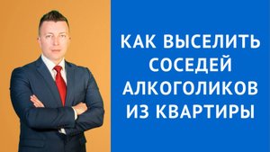 Адвокат в Москве: Как Выселить Соседей Алкоголиков из Квартиры? Пошаговая Инструкция