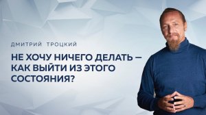 НЕ ХОЧУ НИЧЕГО ДЕЛАТЬ — КАК ВЫЙТИ ИЗ ЭТОГО СОСТОЯНИЯ? Дмитрий Троцкий