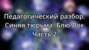 Педагогический разбор. Синяя тюрьма: Блю лок. Часть 2