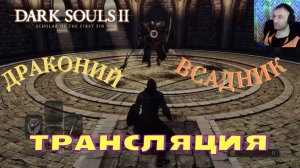 СТРИМ-ДРАКОНИЙ ВСАДНИК🎮Dark Souls II - Scholar of the First Sin (Крестовый поход 1)