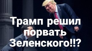 У Трампа принято решение П0РВАТЬ ЗЕЛЕНСКОГО?