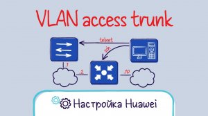 Huawei. Настройка VLAN. Trunk, access.