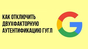 Как отключить двухфакторную аутентификацию гугл